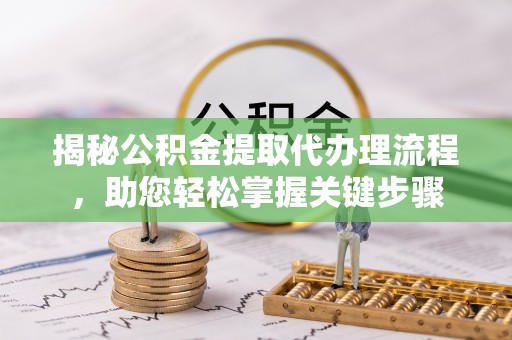 后龙揭秘公积金提取代办理流程，助您轻松掌握关键步骤