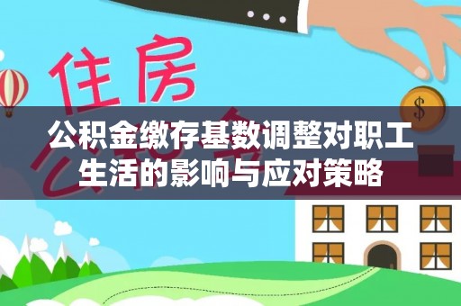 后龙公积金缴存基数调整对职工生活的影响与应对策略