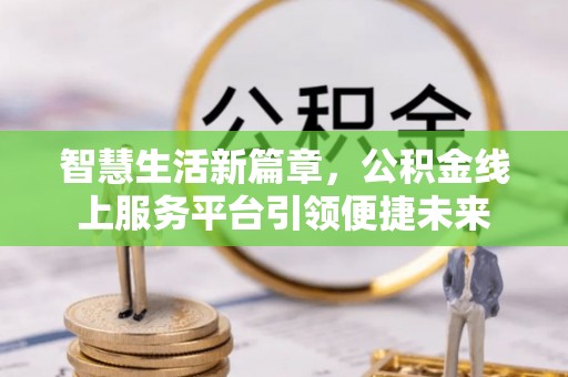 后龙智慧生活新篇章，公积金线上服务平台引领便捷未来