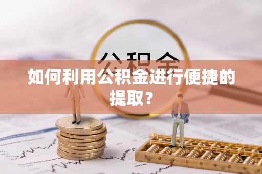 后龙如何利用公积金进行便捷的提取？