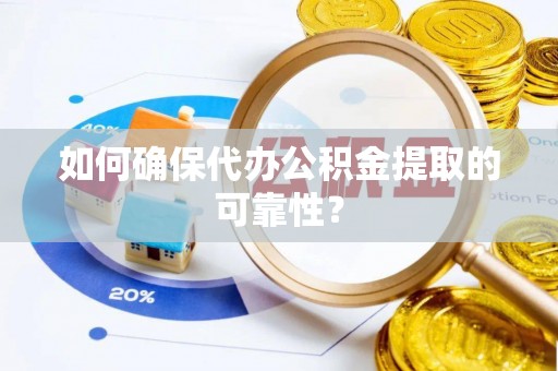 后龙如何确保代办公积金提取的可靠性？
