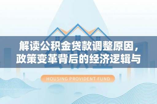 后龙解读公积金贷款调整原因，政策变革背后的经济逻辑与民生影响